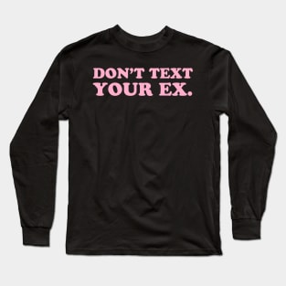 Don't Text Your Ex. Long Sleeve T-Shirt